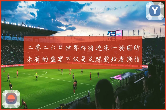 二零二六年世界杯将迎来一场前所未有的盛宴不仅是足球爱好者期待数据研判