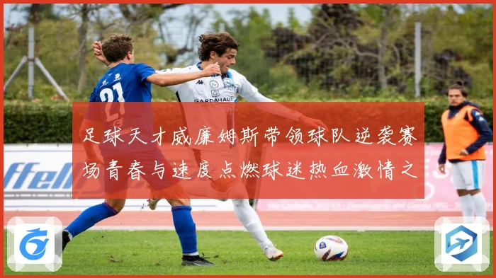 足球天才威廉姆斯带领球队逆袭赛场青春与速度点燃球迷热血激情之夜