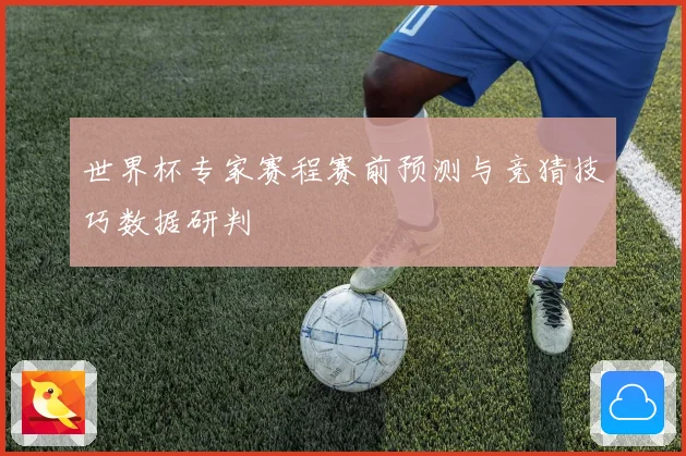 世界杯专家赛程赛前预测与竞猜技巧数据研判
