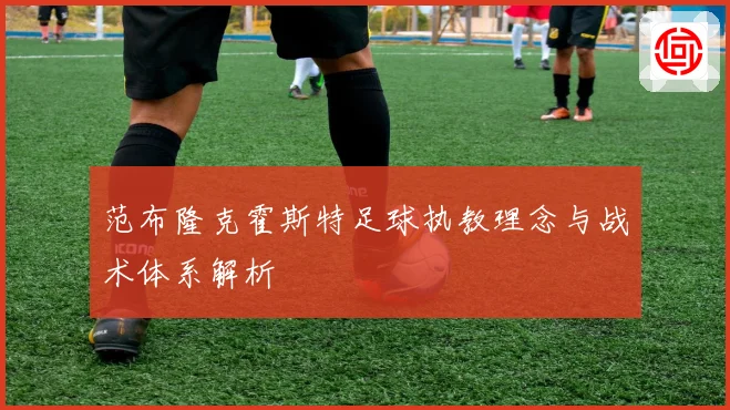 范布隆克霍斯特足球执教理念与战术体系解析