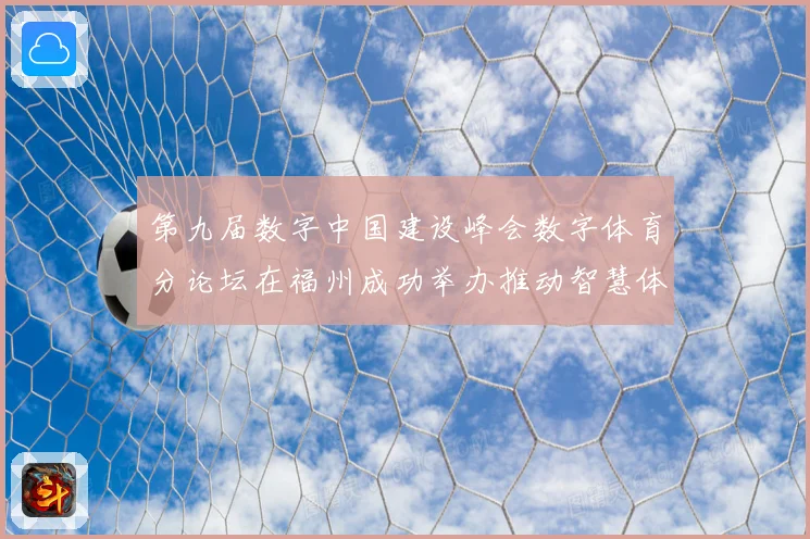 第九届数字中国建设峰会数字体育分论坛在福州成功举办推动智慧体育发展