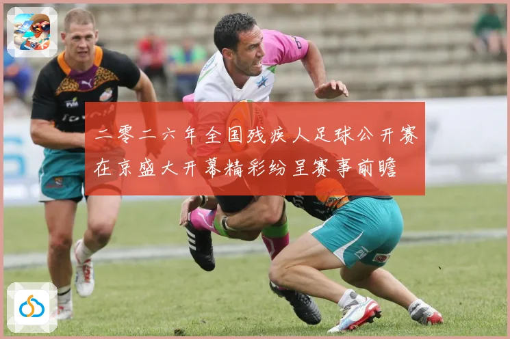 二零二六年全国残疾人足球公开赛在京盛大开幕精彩纷呈赛事前瞻