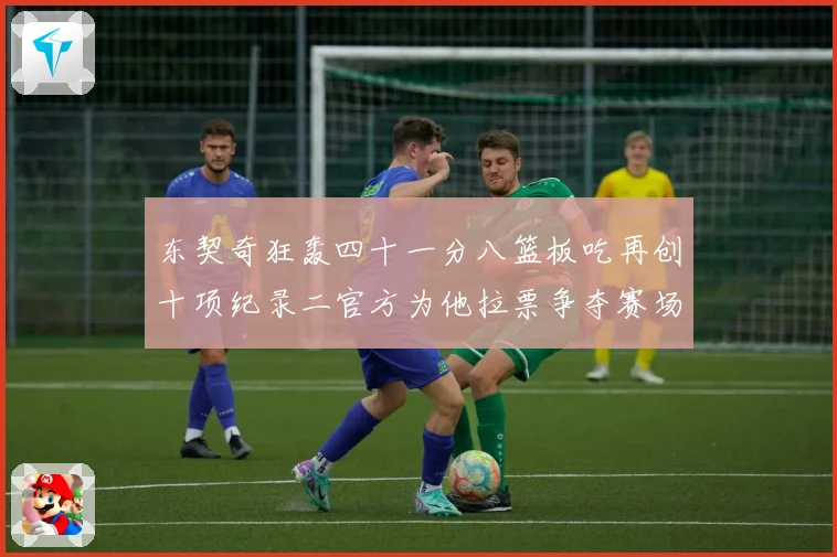 东契奇狂轰四十一分八篮板吃再创十项纪录二官方为他拉票争夺赛场复盘