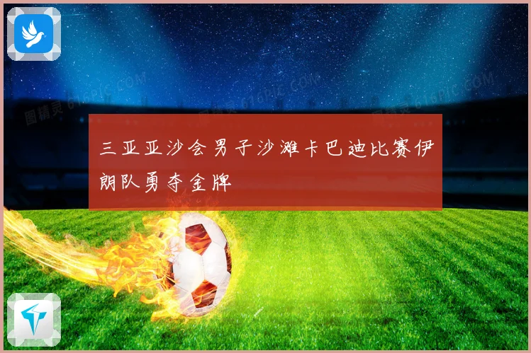 三亚亚沙会男子沙滩卡巴迪比赛伊朗队勇夺金牌