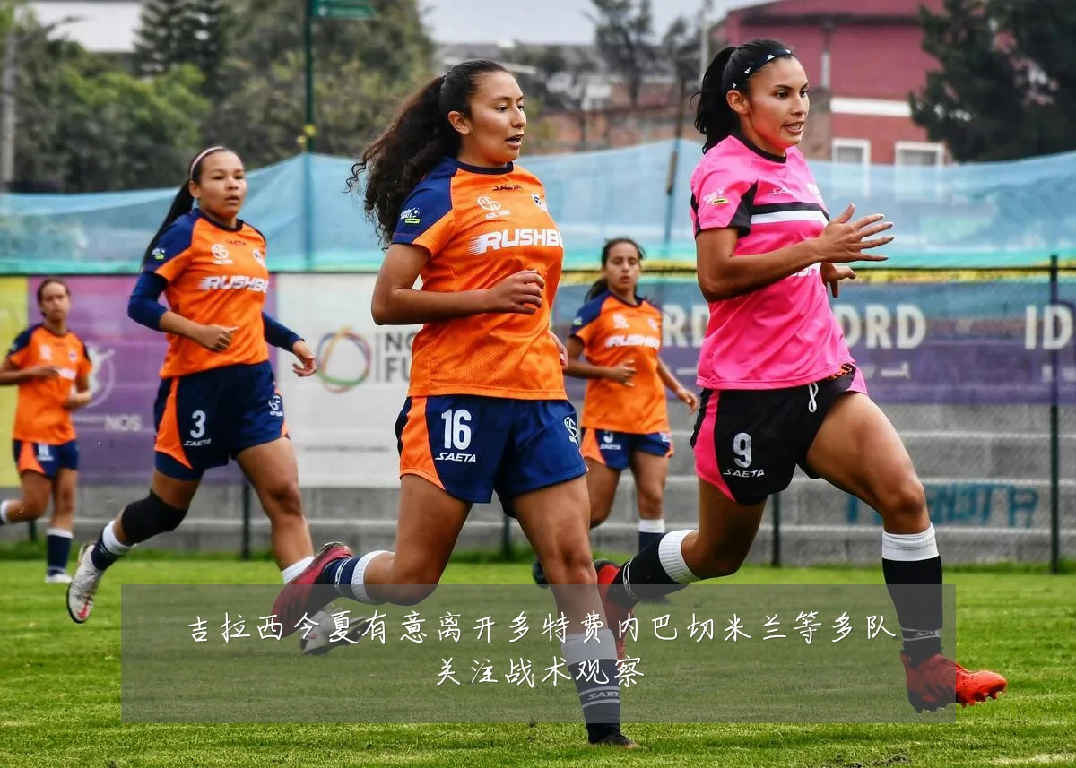 吉拉西今夏有意离开多特费内巴切米兰等多队关注战术观察