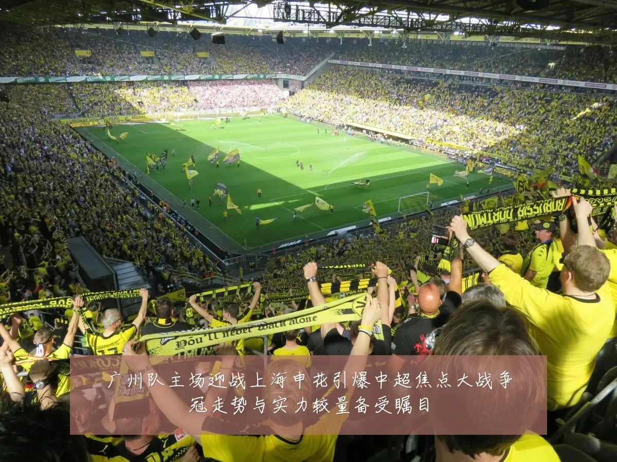 广州队主场迎战上海申花引爆中超焦点大战争冠走势与实力较量备受瞩目